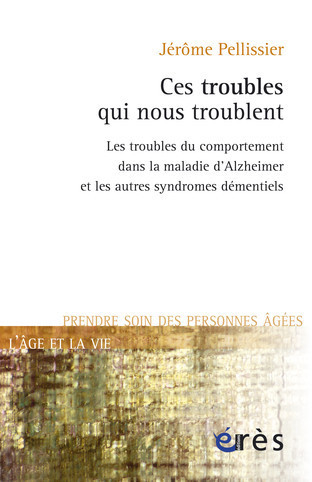 Ces troublent qui nous troublent : mieux comprendre les troubles du comportements liés à la maladie d’Alzheimer (livre)