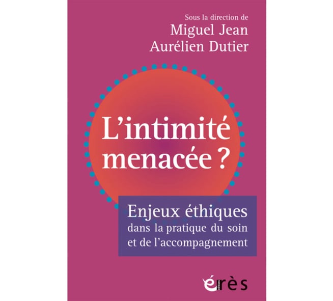 L’intimité menacée, Enjeux éthiques dans la pratique du soin et de l’accompagnement L’intimité menacée, Enjeux éthiques dans la pratique du soin et de l’accompagnement