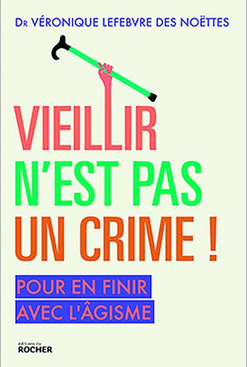 Vieillir n'est pas un crime ! Pour en finir avec l'âgisme du Dr Lefebvre des Noëttes