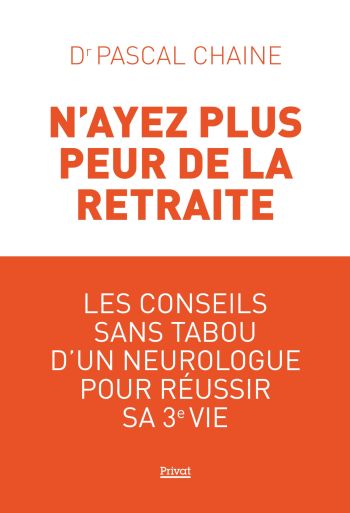 N'ayez pas peur de la retraite : un guide pratique rédigé par un neurologue, Pascal Chaine