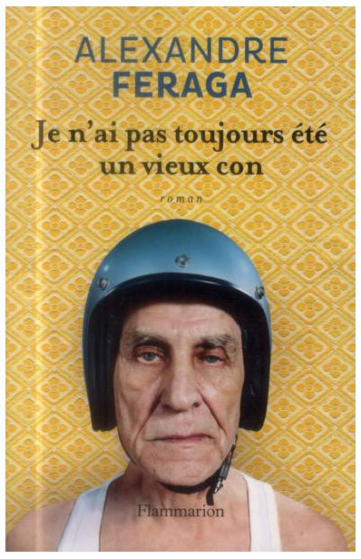 Je n’ai pas toujours été un vieux con d’Alexandre Feraga (roman) Je n’ai pas toujours été un vieux con d’Alexandre Feraga (roman)
