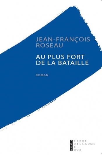 Au plus fort de la bataille de Jean-François Roseau : trio amoureux et épistolaire sur fond de Grande Guerre Au plus fort de la bataille de Jean-François Roseau : trio amoureux et épistolaire sur fond de Grande Guerre