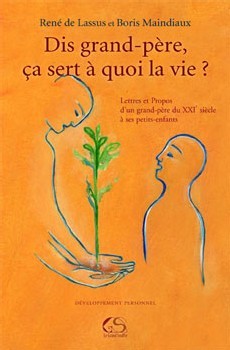 Dis Grand-père, ça sert à quoi la vie ? Lettres et propos d’un grand-père du 21ème siècle à ses petits-enfants