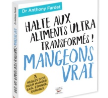 Halte aux aliments ultra-transformés ! Mangeons vrai du Dr Anthony Fardet